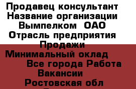 Продавец-консультант › Название организации ­ Вымпелком, ОАО › Отрасль предприятия ­ Продажи › Минимальный оклад ­ 20 000 - Все города Работа » Вакансии   . Ростовская обл.,Донецк г.